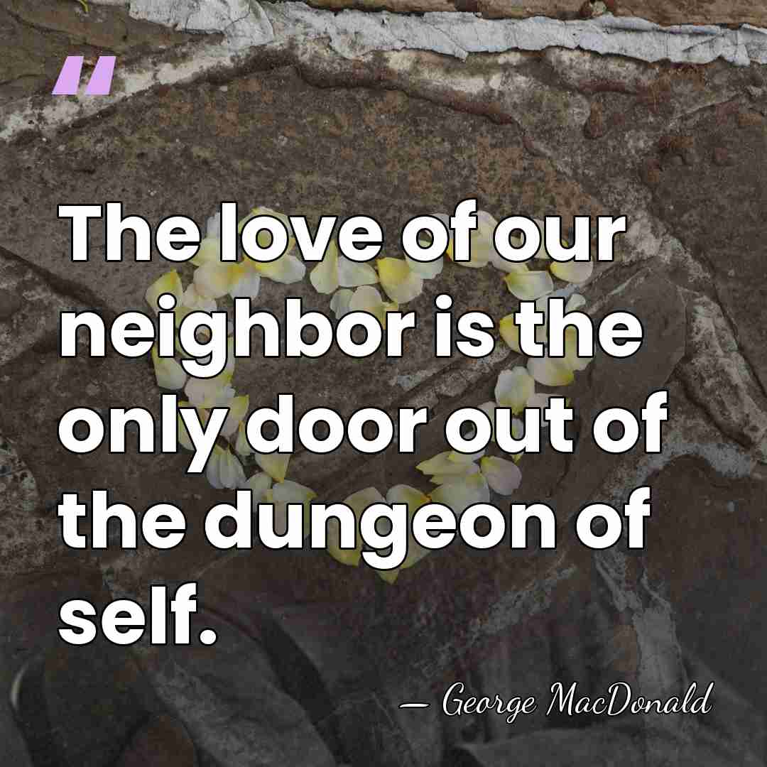 The love of our neighbor is the only door out of the&hellip; - George MacDonald