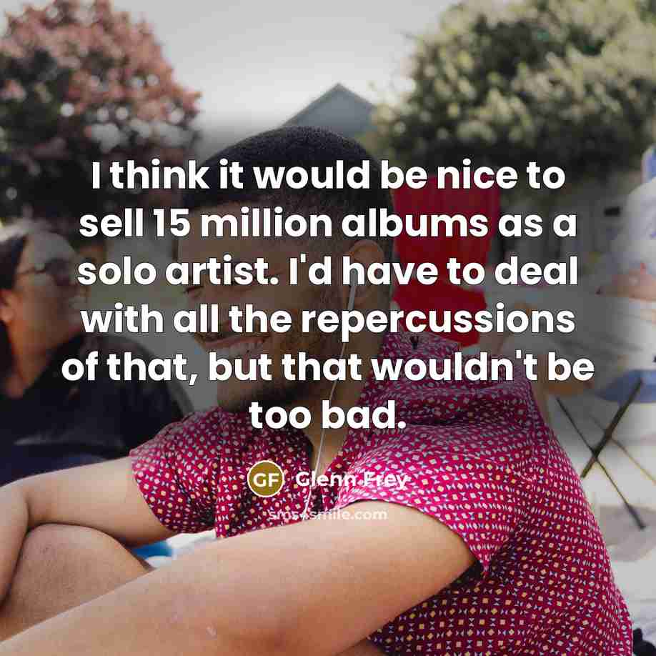 “I think it would be nice to sell 15 million…” quote by Glenn Frey