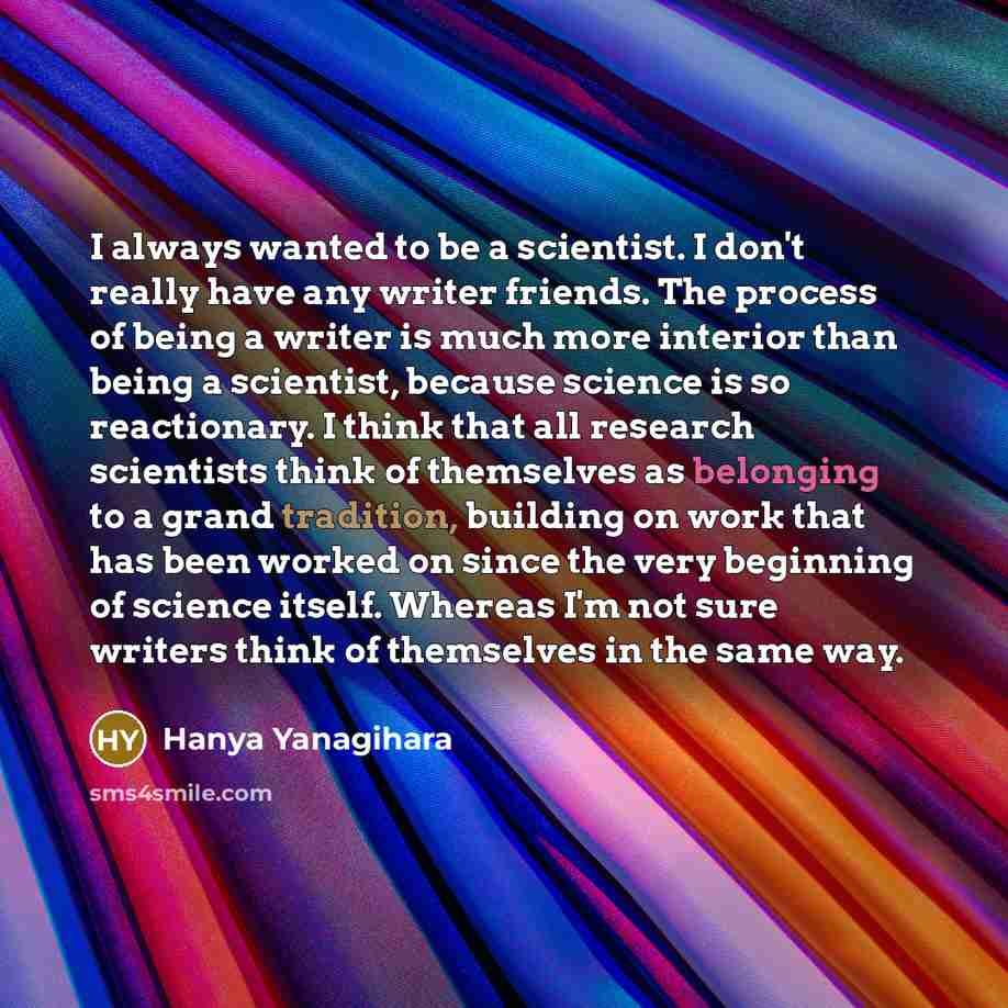 “I always wanted to be a scientist. I don't really…” quote by Hanya Yanagihara