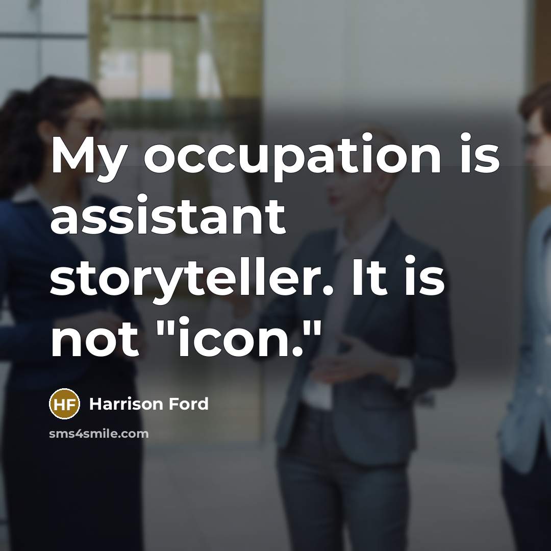 “My occupation is assistant storyteller. It is not "icon."…” quote by Harrison Ford