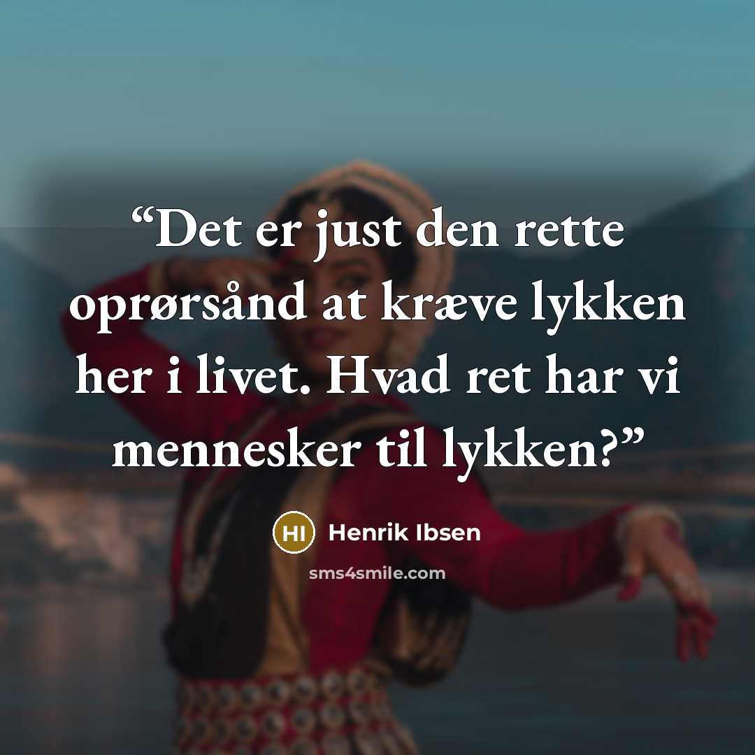 “Det er just den rette oprørsånd at kræve lykken her i livet. Hvad ret har vi mennesker til lykken?” quote by Henrik Ibsen