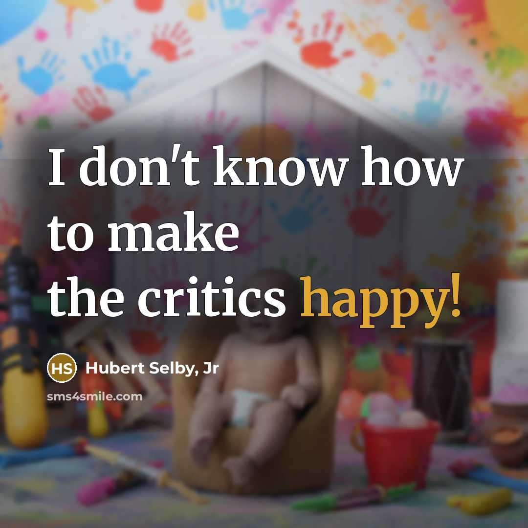 “I don't know how to make the critics happy!…” quote by Hubert Selby, Jr