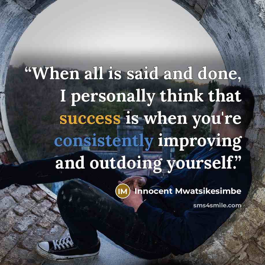 “When all is said and done, I personally think that success is when you're consistently improving and outdoing yourself.” quote by Innocent Mwatsikesimbe