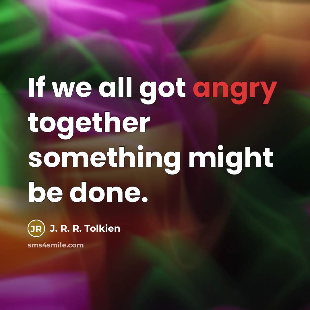 “If we all got angry together something might be done.…” quote by J. R. R. Tolkien
