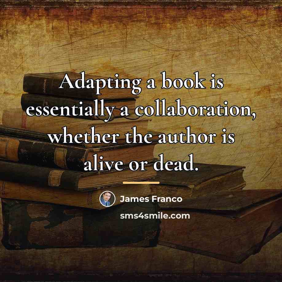 “Adapting a book is essentially a collaboration, whether the author…” quote by James Franco