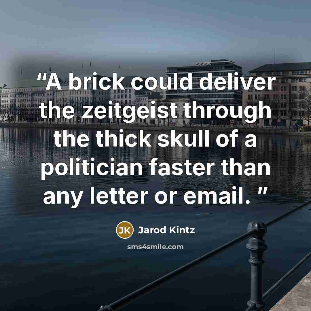 “A brick could deliver the zeitgeist through the thick skull of a politician faster than any letter or email.” quote by Jarod Kintz
