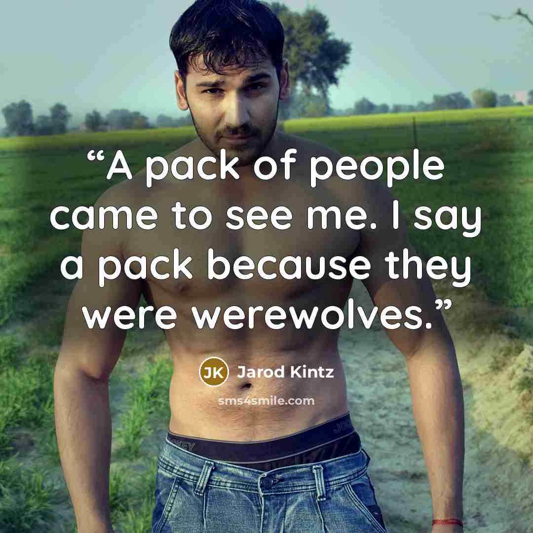 “A pack of people came to see me. I say a pack because they were werewolves.” quote by Jarod Kintz