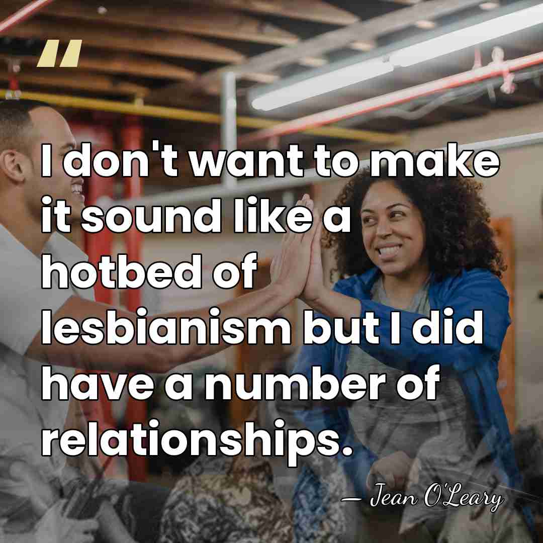 I don't want to make it sound like a hotbed of lesbianism&hellip; - Jean O'Leary