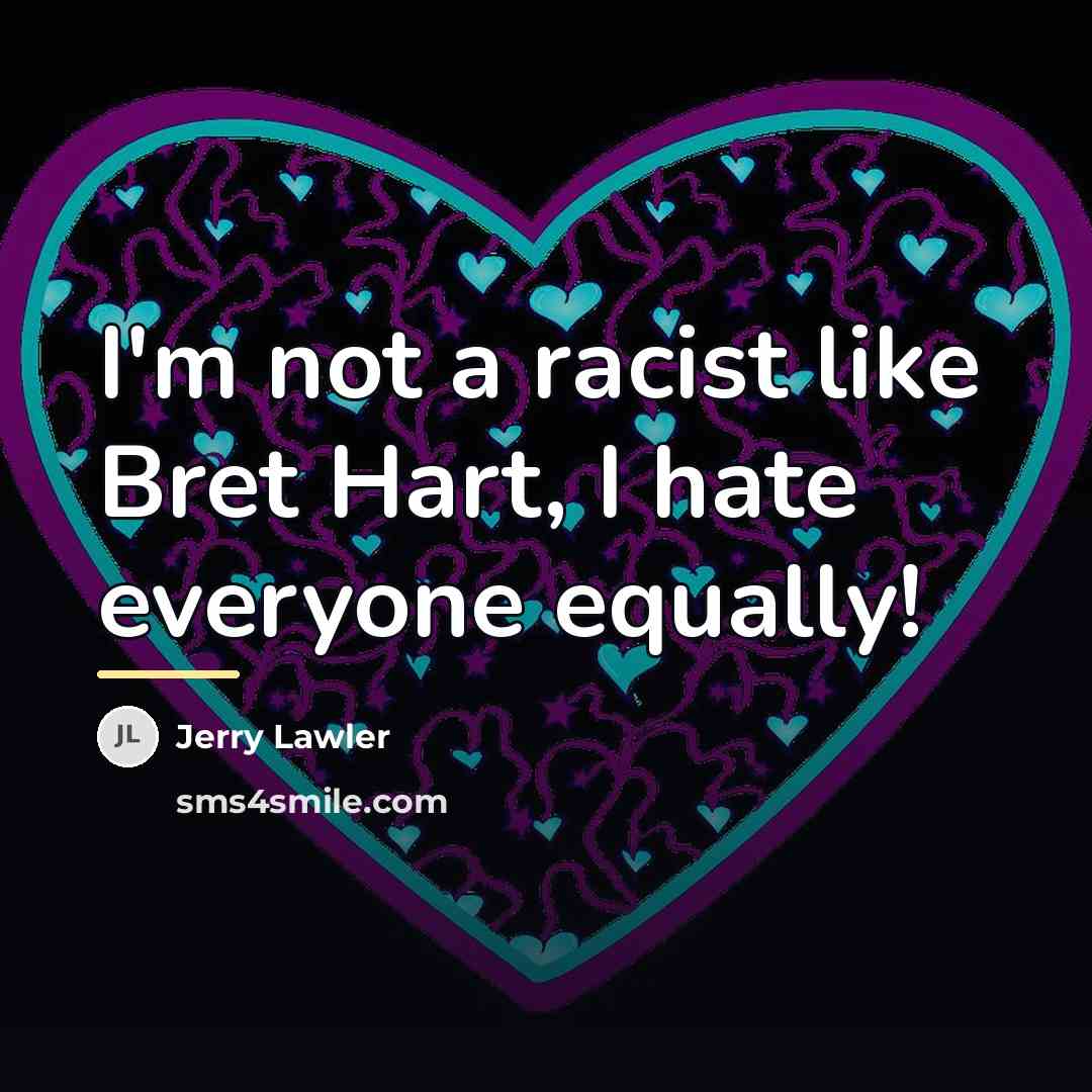 “I'm not a racist like Bret Hart, I hate everyone…” quote by Jerry Lawler