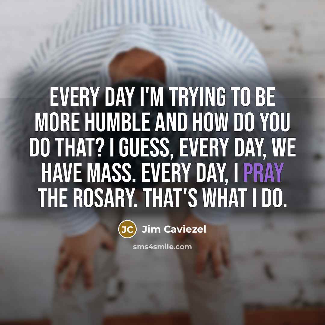 “Every day I'm trying to be more humble and how…” quote by Jim Caviezel