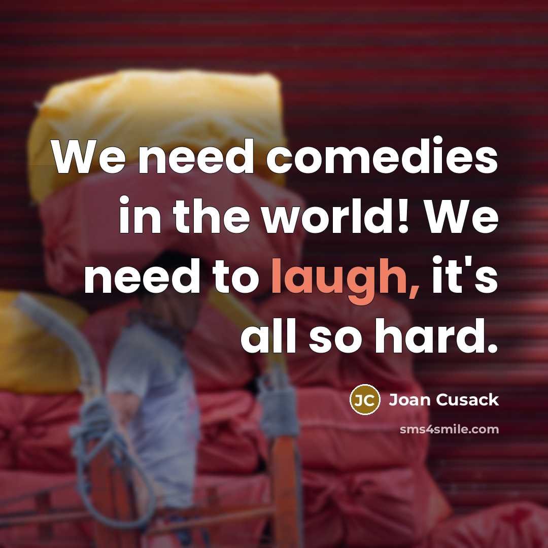 “We need comedies in the world! We need to laugh,…” quote by Joan Cusack
