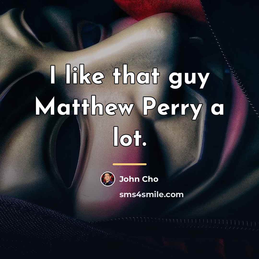 “I like that guy Matthew Perry a lot.…” quote by John Cho