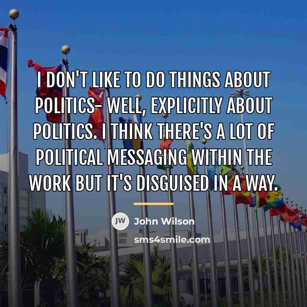 “I don't like to do things about politics- well, explicitly…” quote by John Wilson