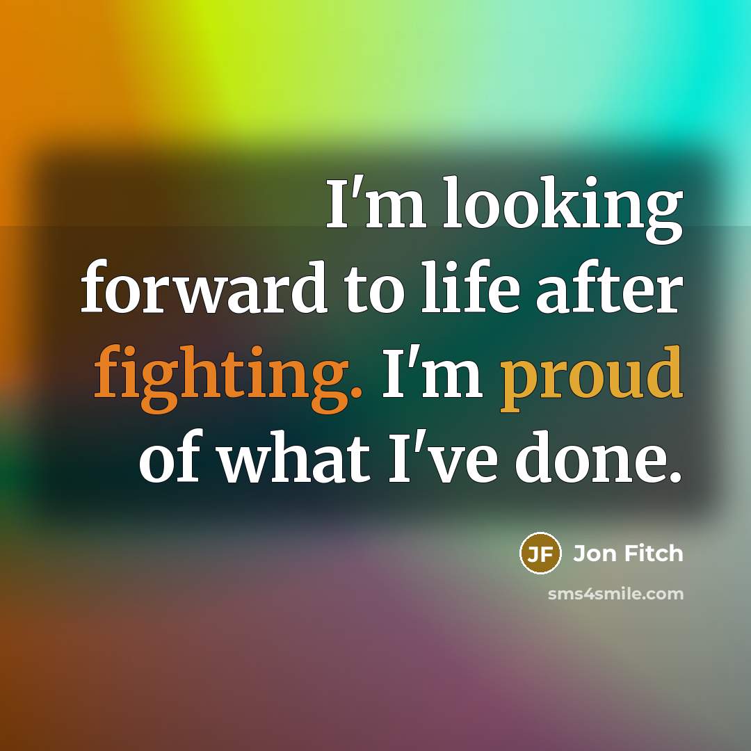 “I'm looking forward to life after fighting. I'm proud of…” quote by Jon Fitch
