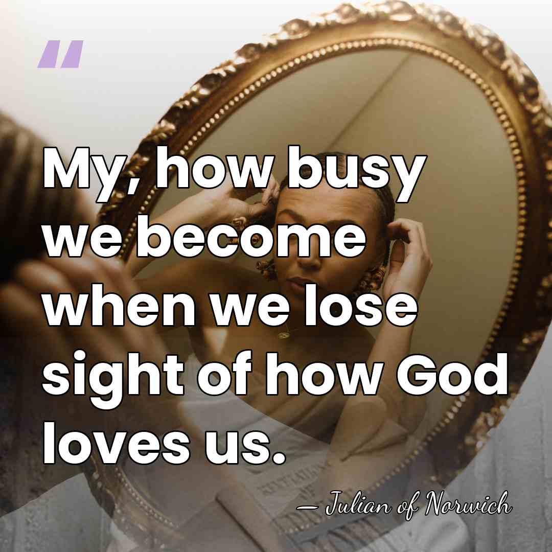 My, how busy we become when we lose sight of how God&hellip; - Julian of Norwich
