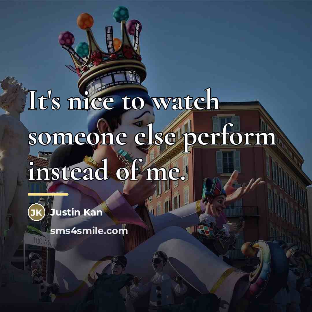 “It's nice to watch someone else perform instead of me.…” quote by Justin Kan