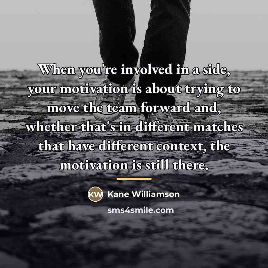 “When you're involved in a side, your motivation is about…” quote by Kane Williamson