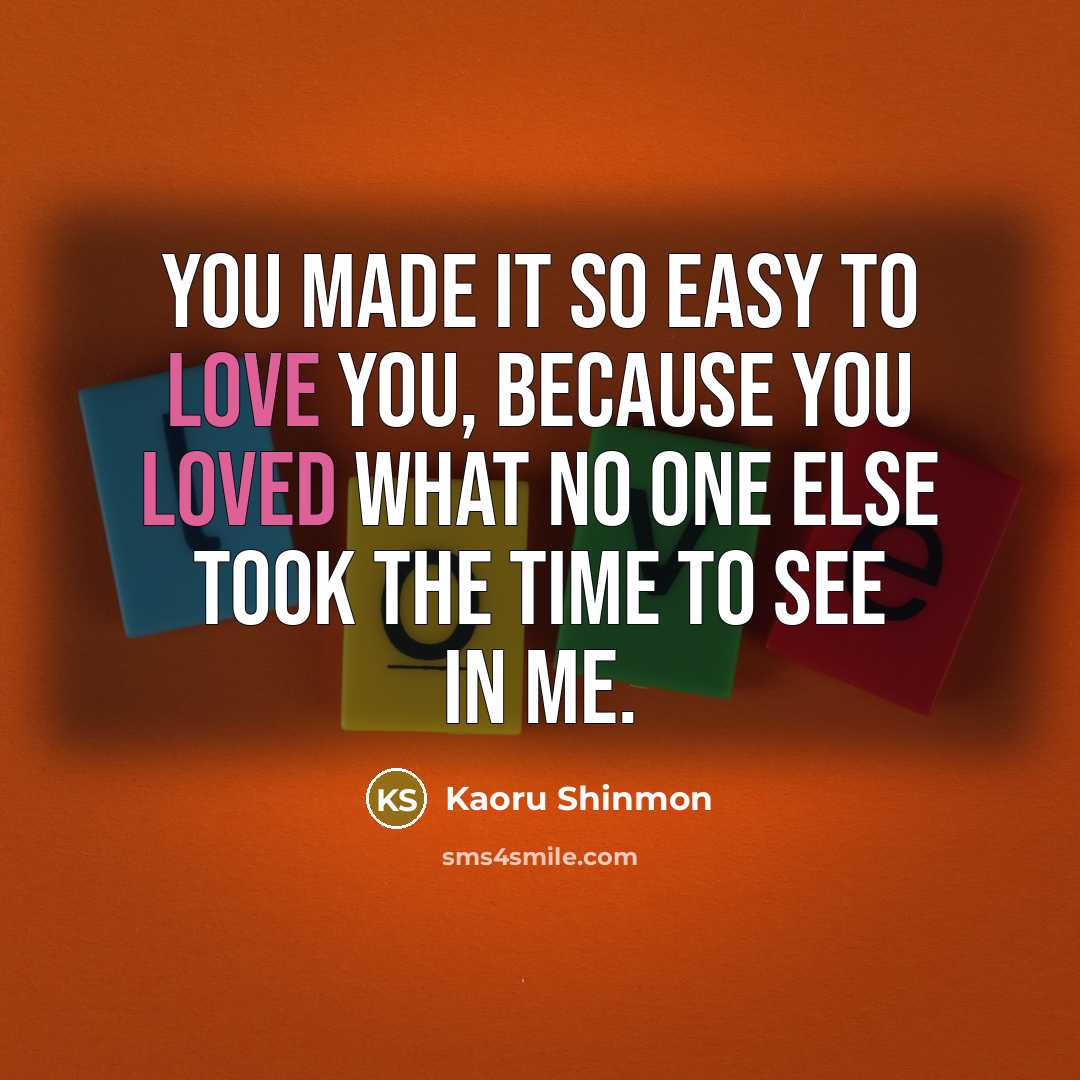 “You made it so easy to love you, because you loved what no one else took the time to see in me.” quote by Kaoru Shinmon