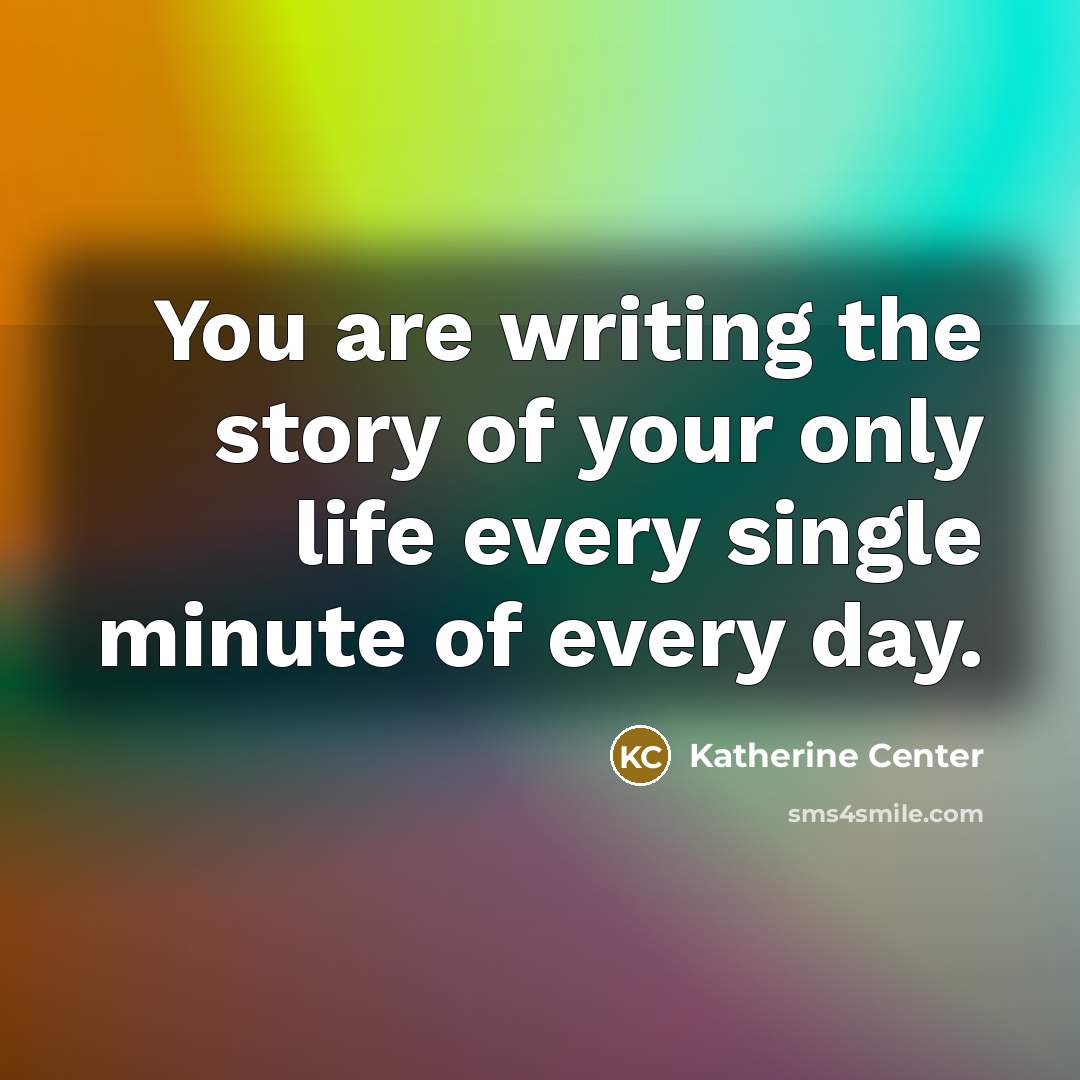 “You are writing the story of your only life every…” quote by Katherine Center