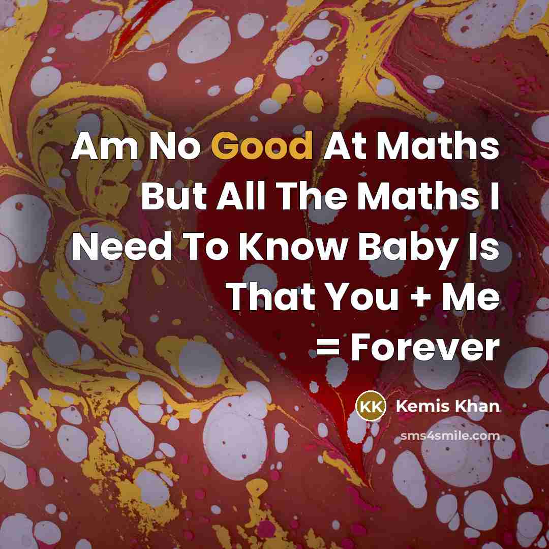 “Am No Good At Maths But All The Maths I Need To Know Baby Is That You + Me = Forever” quote by Kemis Khan