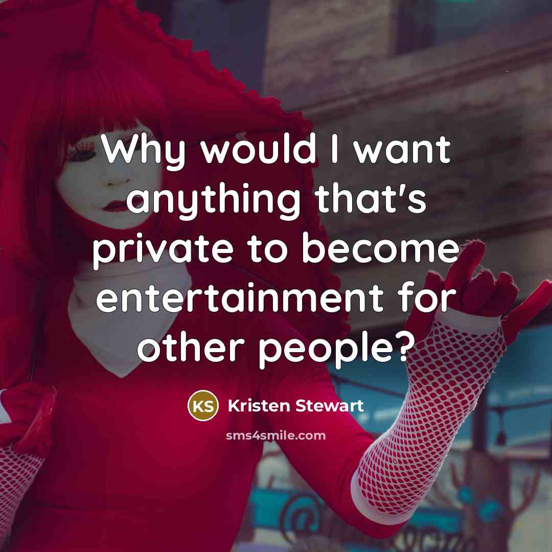 “Why would I want anything that's private to become entertainment…” quote by Kristen Stewart