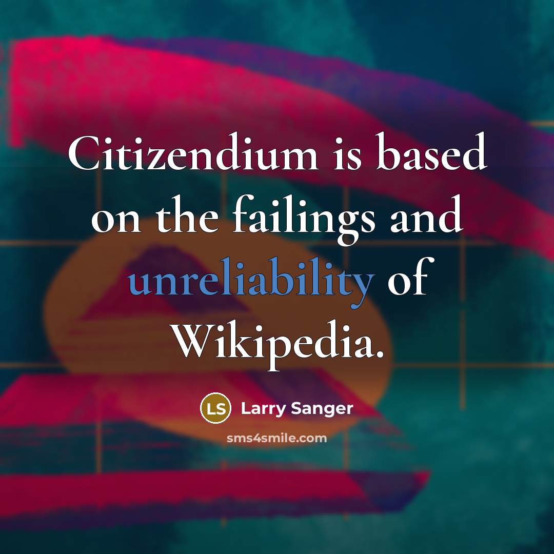 “Citizendium is based on the failings and unreliability of Wikipedia.” quote by Larry Sanger
