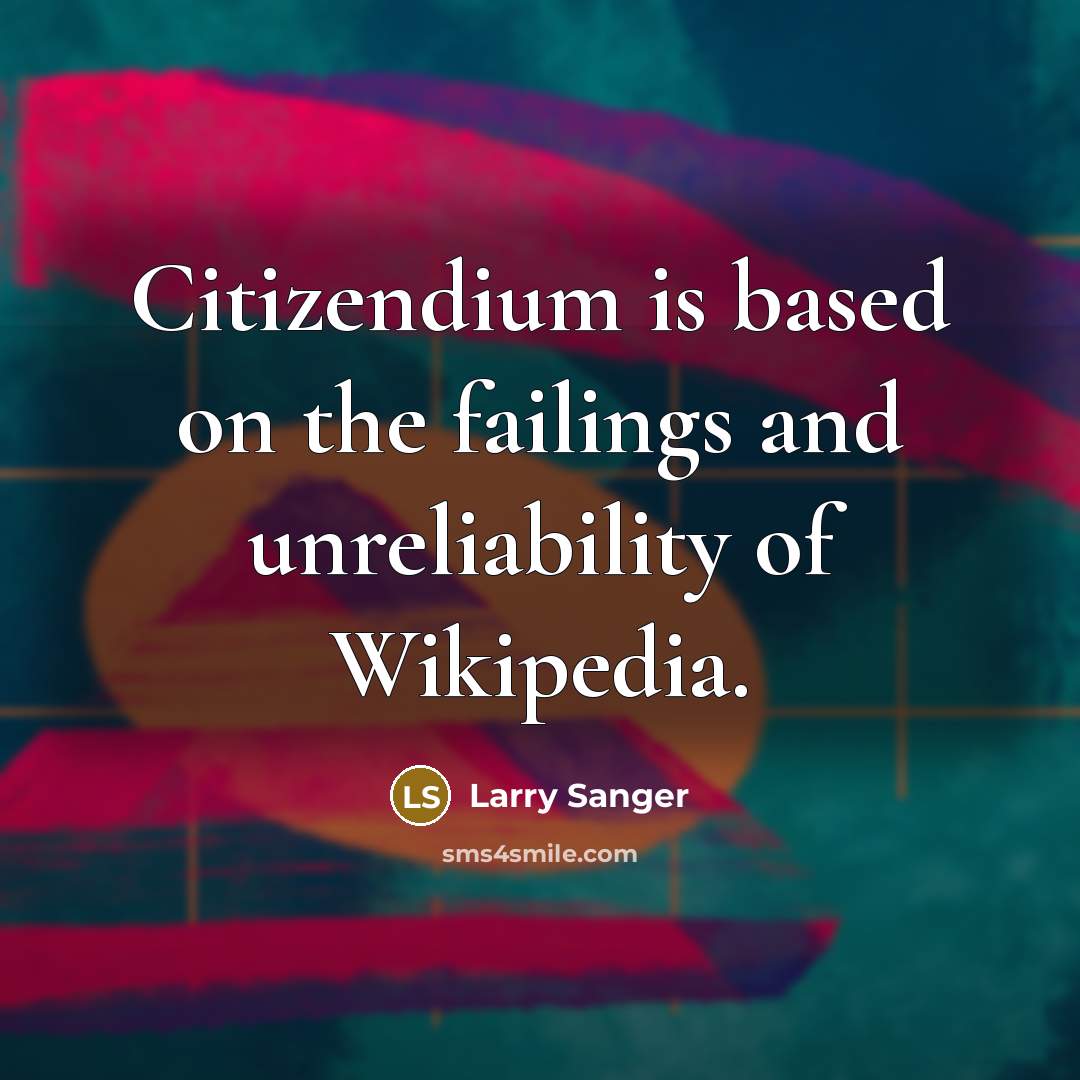 “Citizendium is based on the failings and unreliability of Wikipedia.…” quote by Larry Sanger