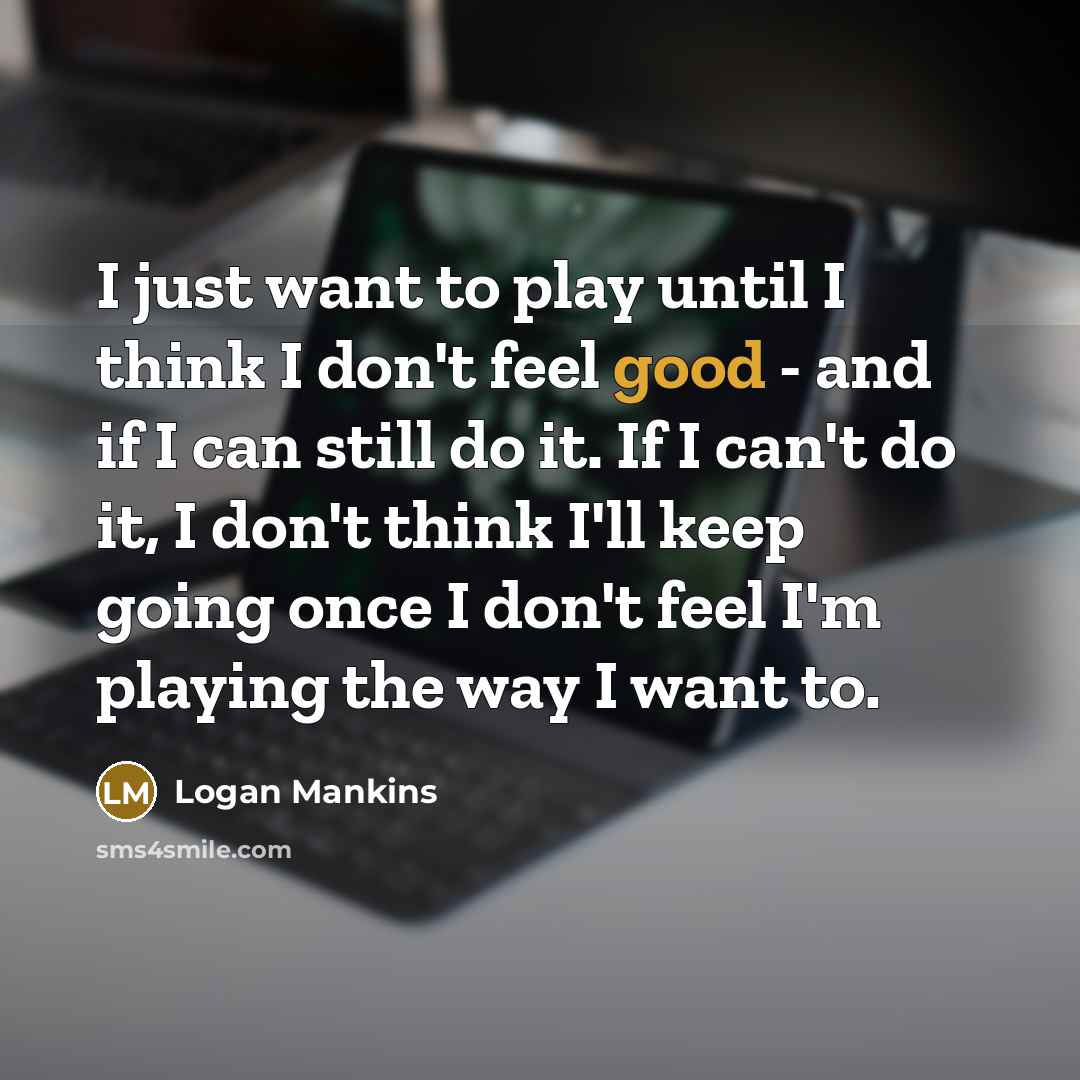 “I just want to play until I think I don't…” quote by Logan Mankins