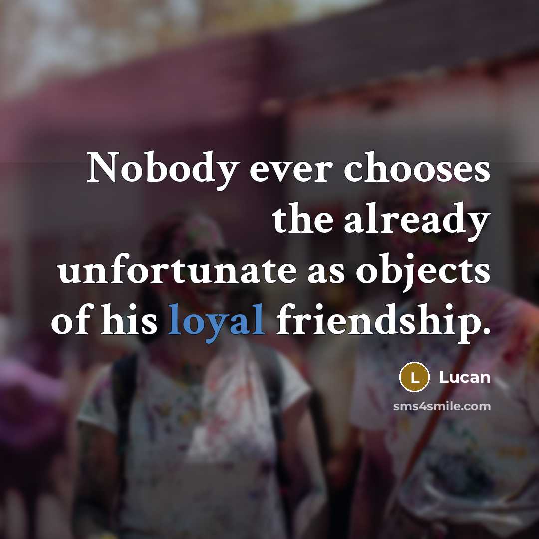 “Nobody ever chooses the already unfortunate as objects of his…” quote by Lucan