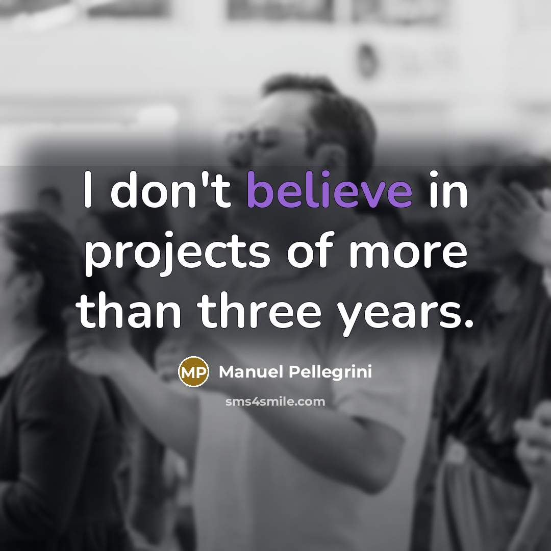 “I don't believe in projects of more than three years.…” quote by Manuel Pellegrini
