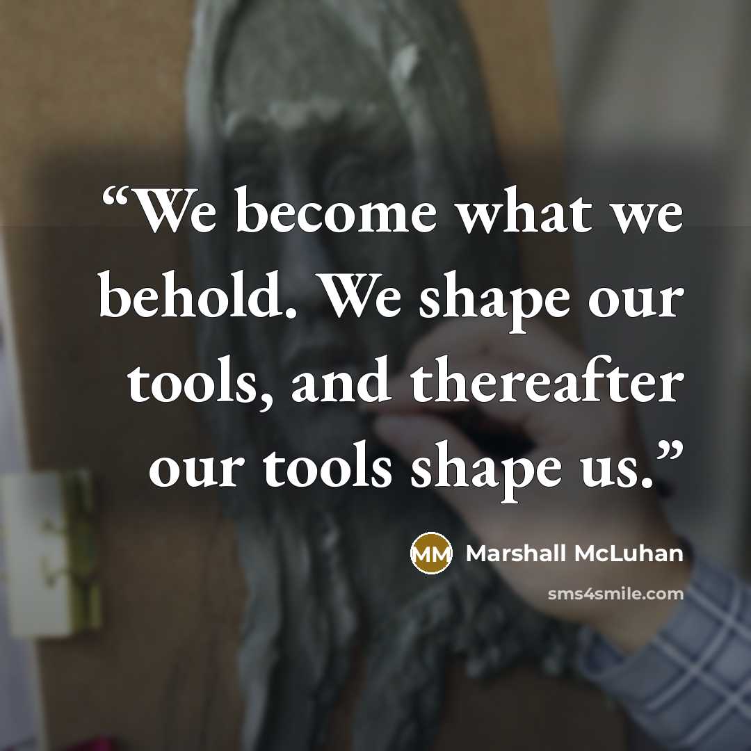 “We become what we behold. We shape our tools, and thereafter our tools shape us.” quote by Marshall McLuhan