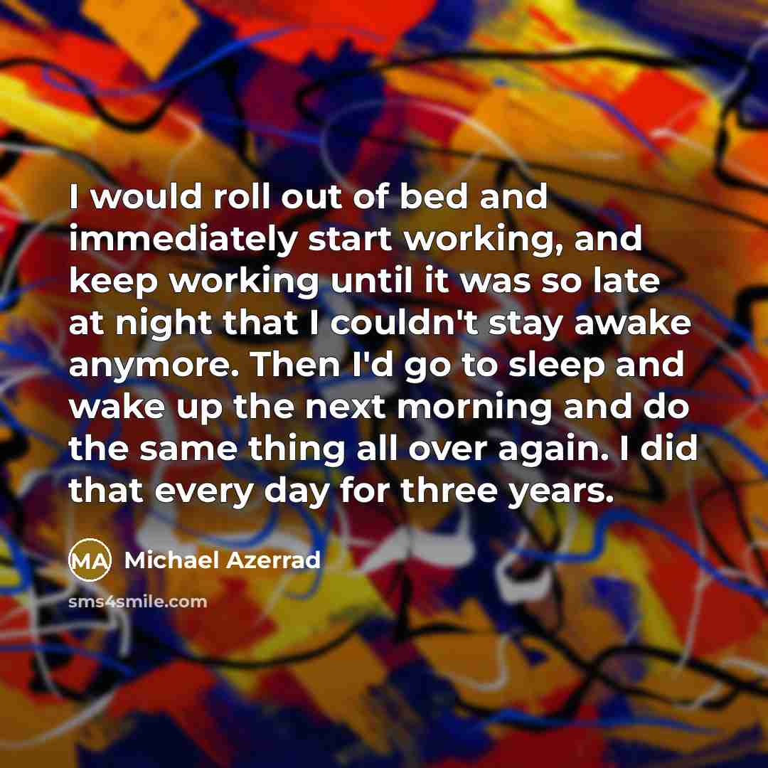 “I would roll out of bed and immediately start working,…” quote by Michael Azerrad