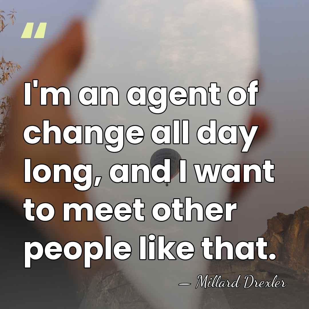 I'm an agent of change all day long, and I want to&hellip; - Millard Drexler