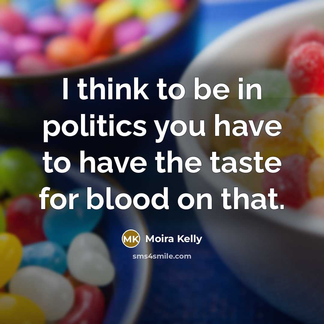 “I think to be in politics you have to have…” quote by Moira Kelly