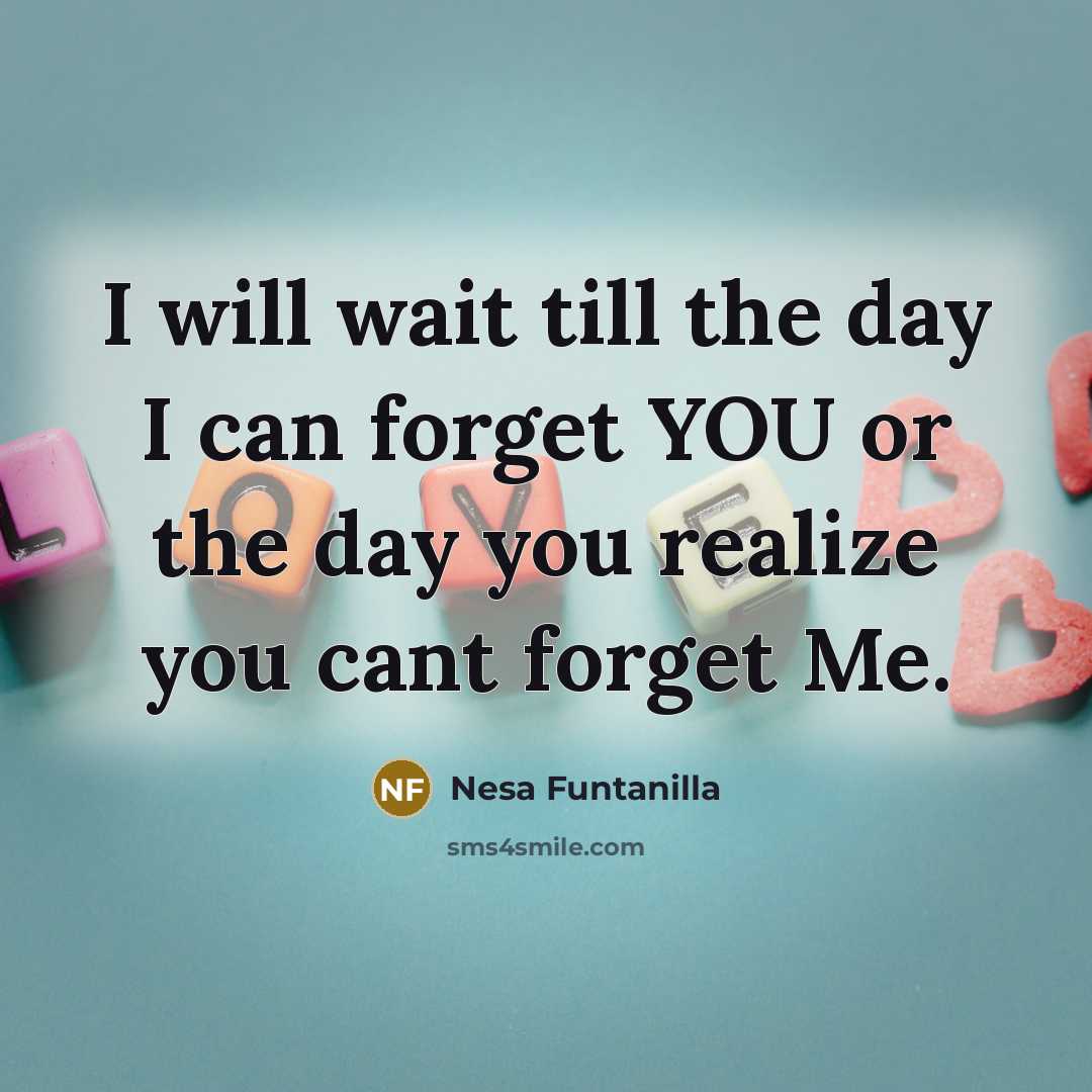 “I will wait till the day I can forget YOU or the day you realize you cant forget Me.” quote by Nesa Funtanilla