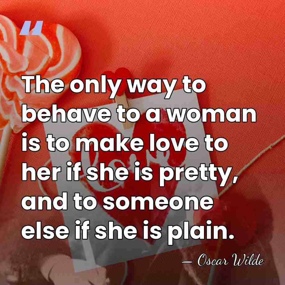 The only way to behave to a woman is to make love&hellip; - Oscar Wilde