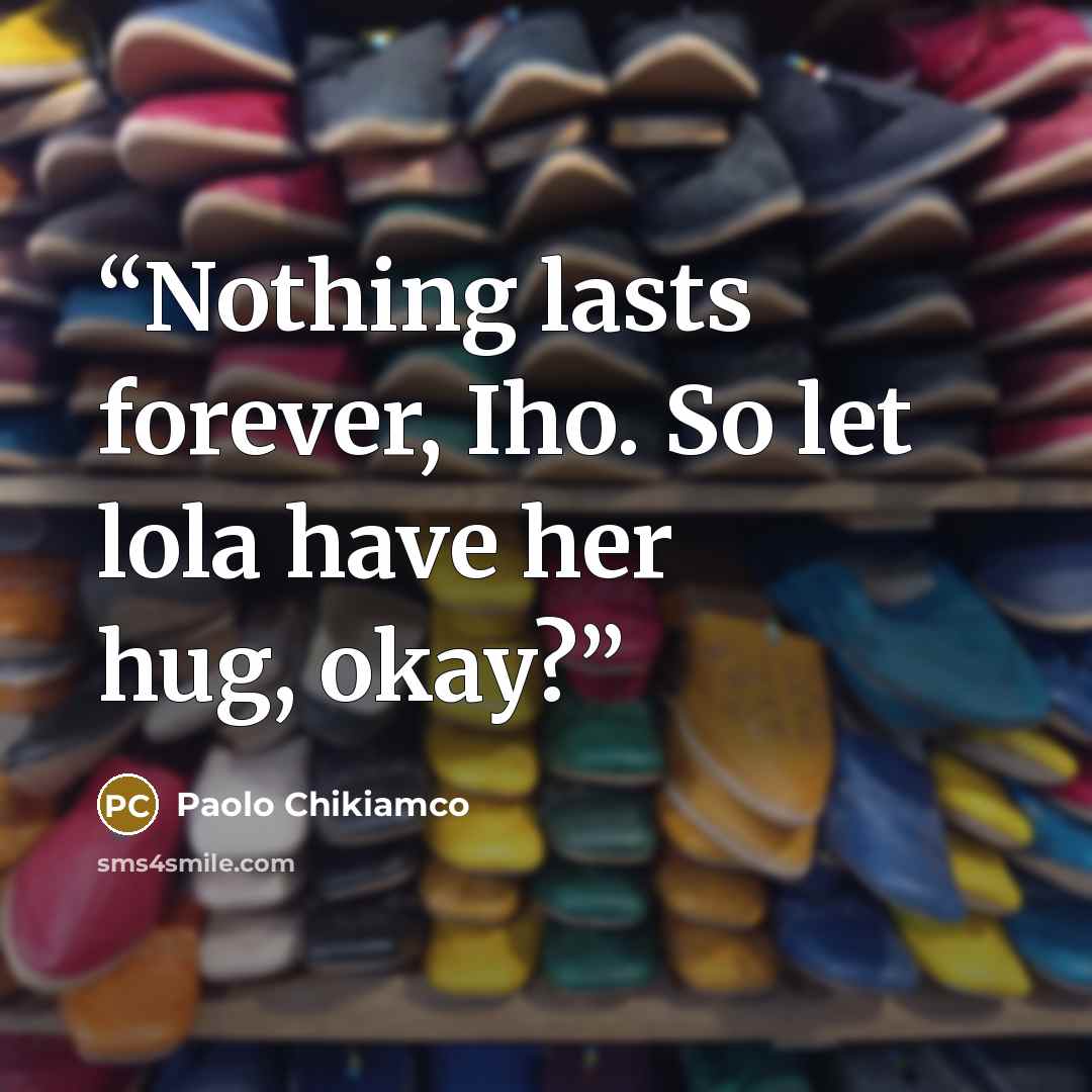 “Nothing lasts forever, Iho. So let lola have her hug, okay?” quote by Paolo Chikiamco