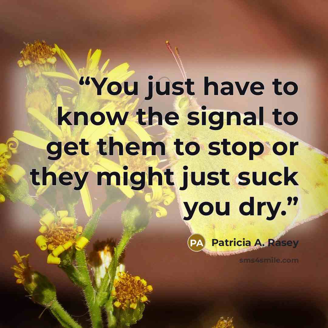 “You just have to know the signal to get them to stop or they might just suck you dry.” quote by Patricia A. Rasey