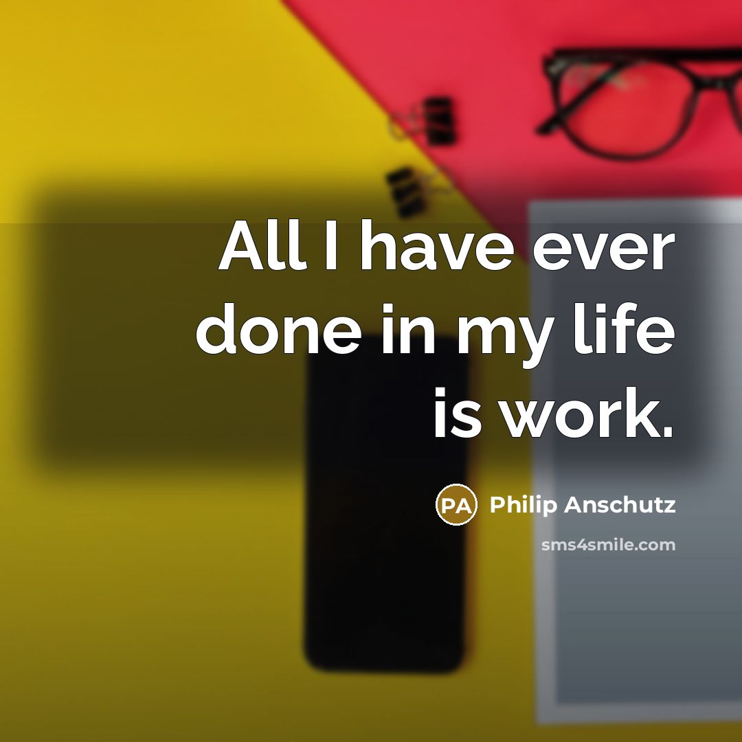 “All I have ever done in my life is work.…” quote by Philip Anschutz