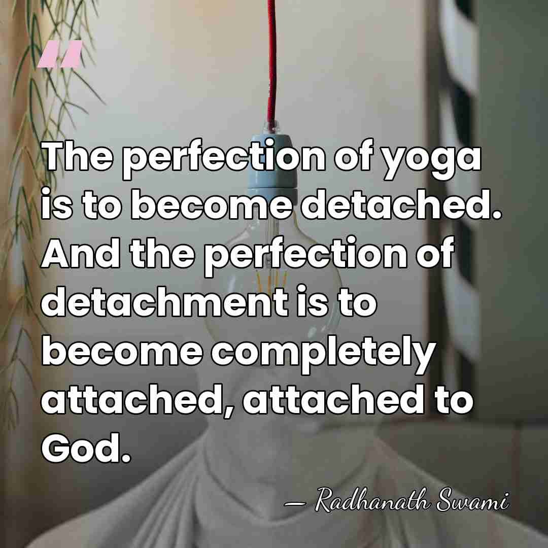 The perfection of yoga is to become detached. And the perfection of&hellip; - Radhanath Swami