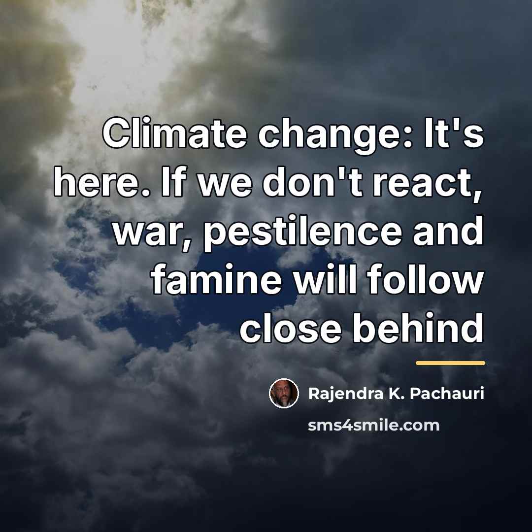 “Climate change: It's here. If we don't react, war, pestilence…” quote by Rajendra K. Pachauri