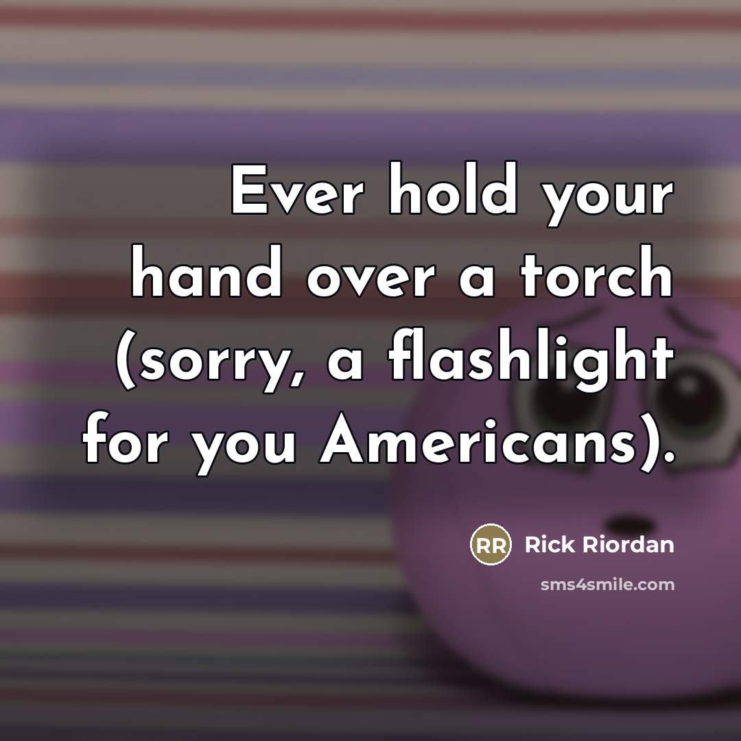 “Ever hold your hand over a torch (sorry, a flashlight…” quote by Rick Riordan