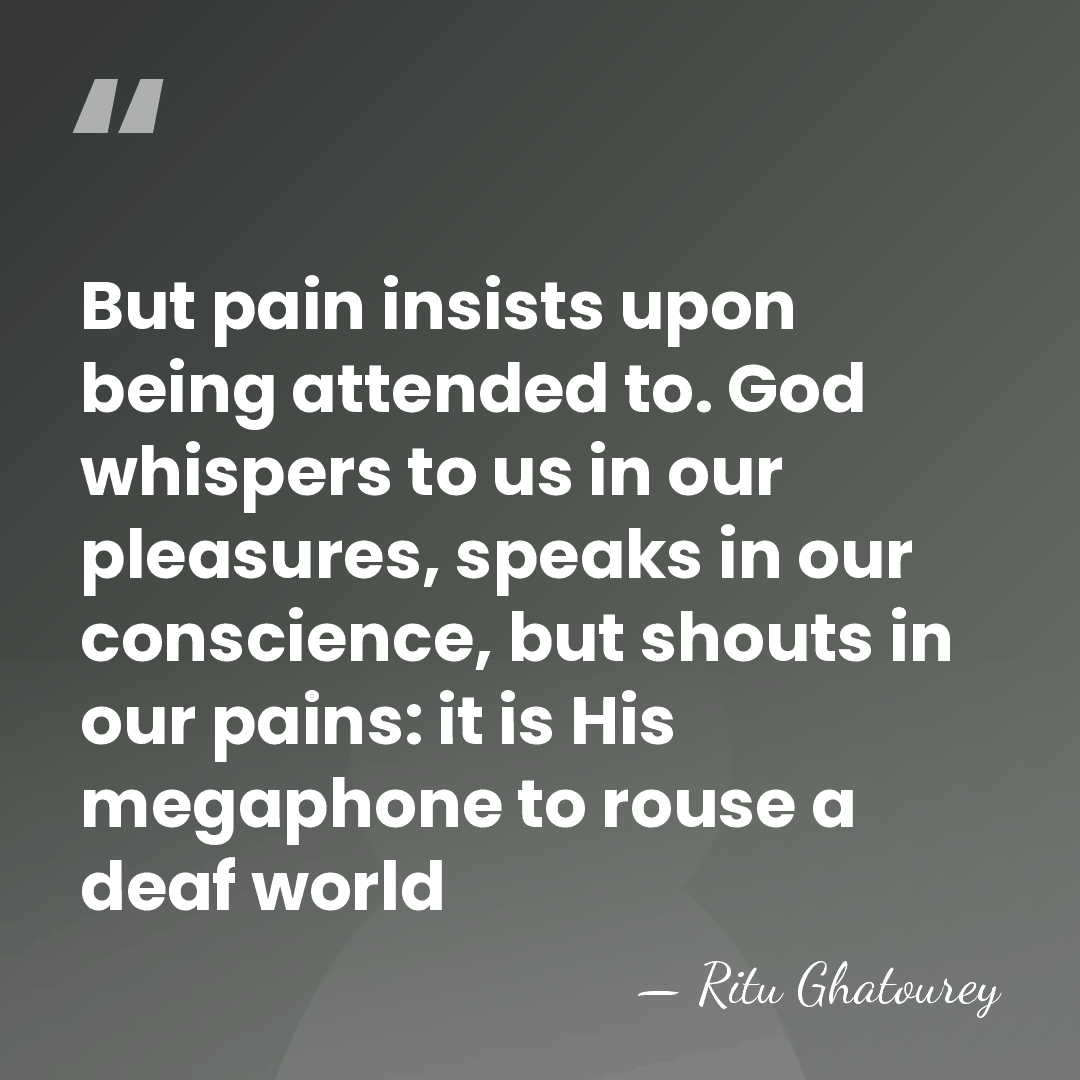 But pain insists upon being attended to. God whispers to us in&hellip; - Ritu Ghatourey