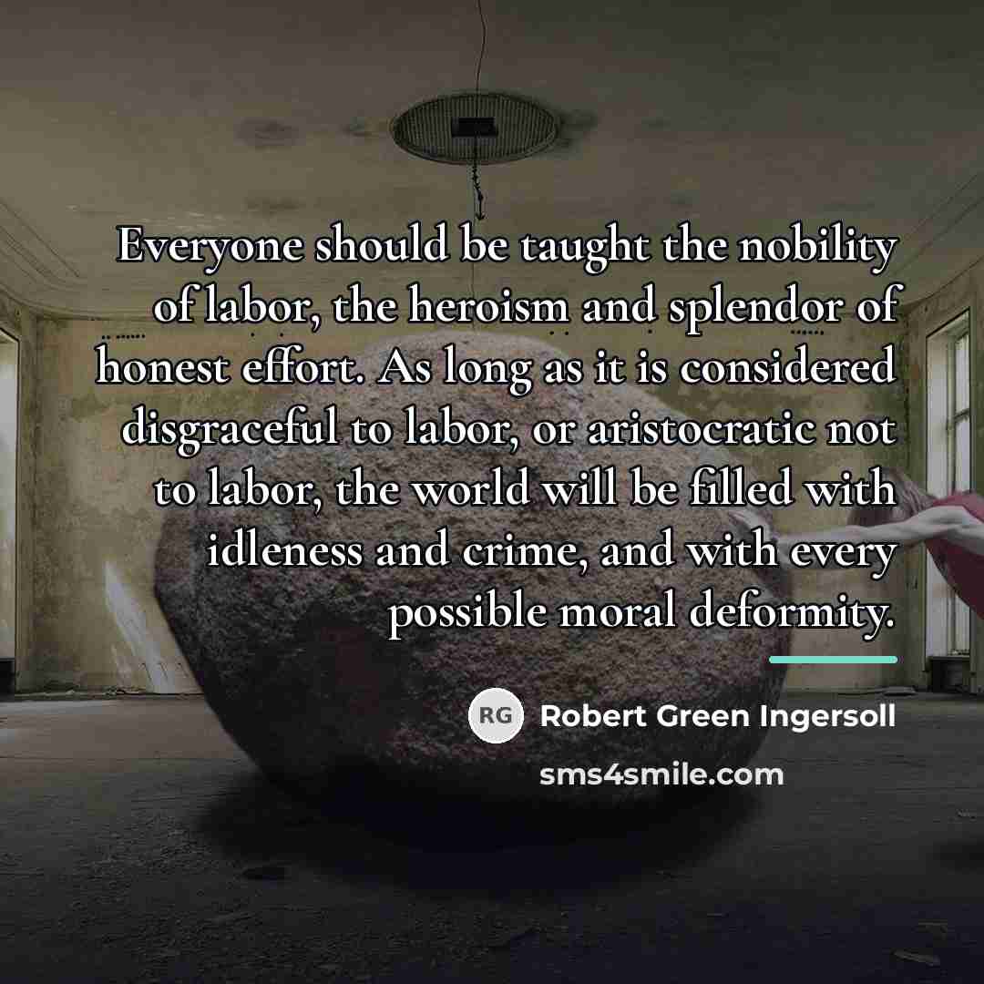 “Everyone should be taught the nobility of labor, the heroism…” quote by Robert Green Ingersoll