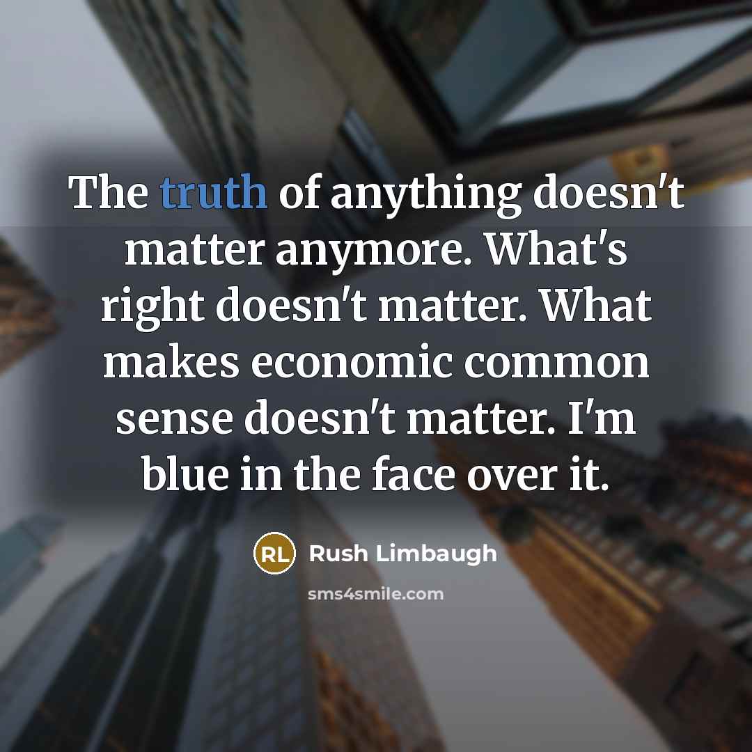 “The truth of anything doesn't matter anymore. What's right doesn't…” quote by Rush Limbaugh