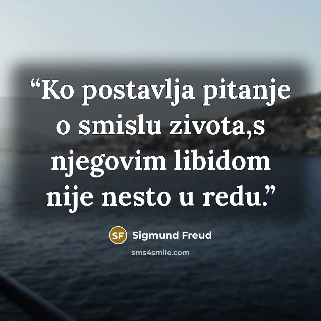 “Ko postavlja pitanje o smislu zivota,s njegovim libidom nije nesto u redu.” quote by Sigmund Freud