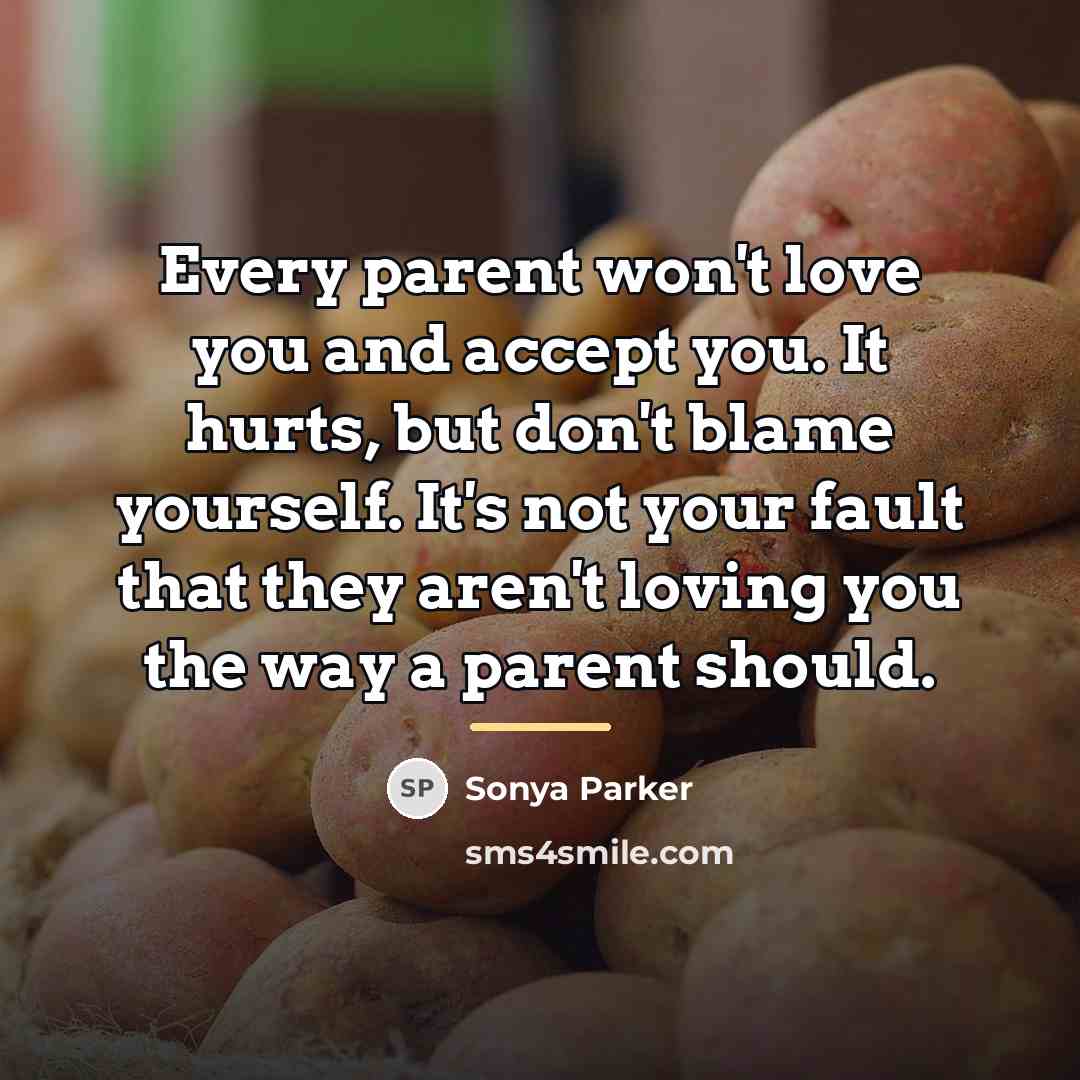 “Every parent won't love you and accept you. It hurts,…” quote by Sonya Parker