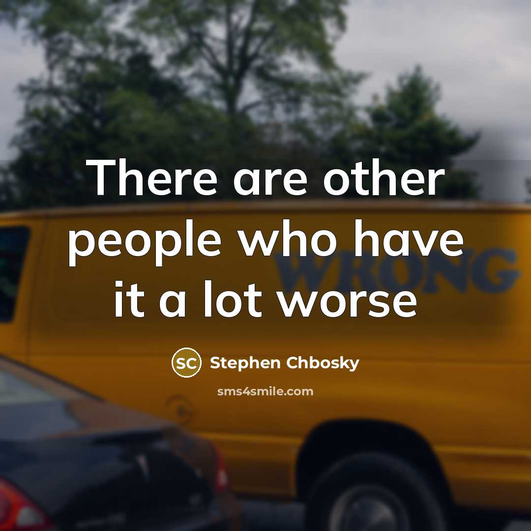 “There are other people who have it a lot worse…” quote by Stephen Chbosky