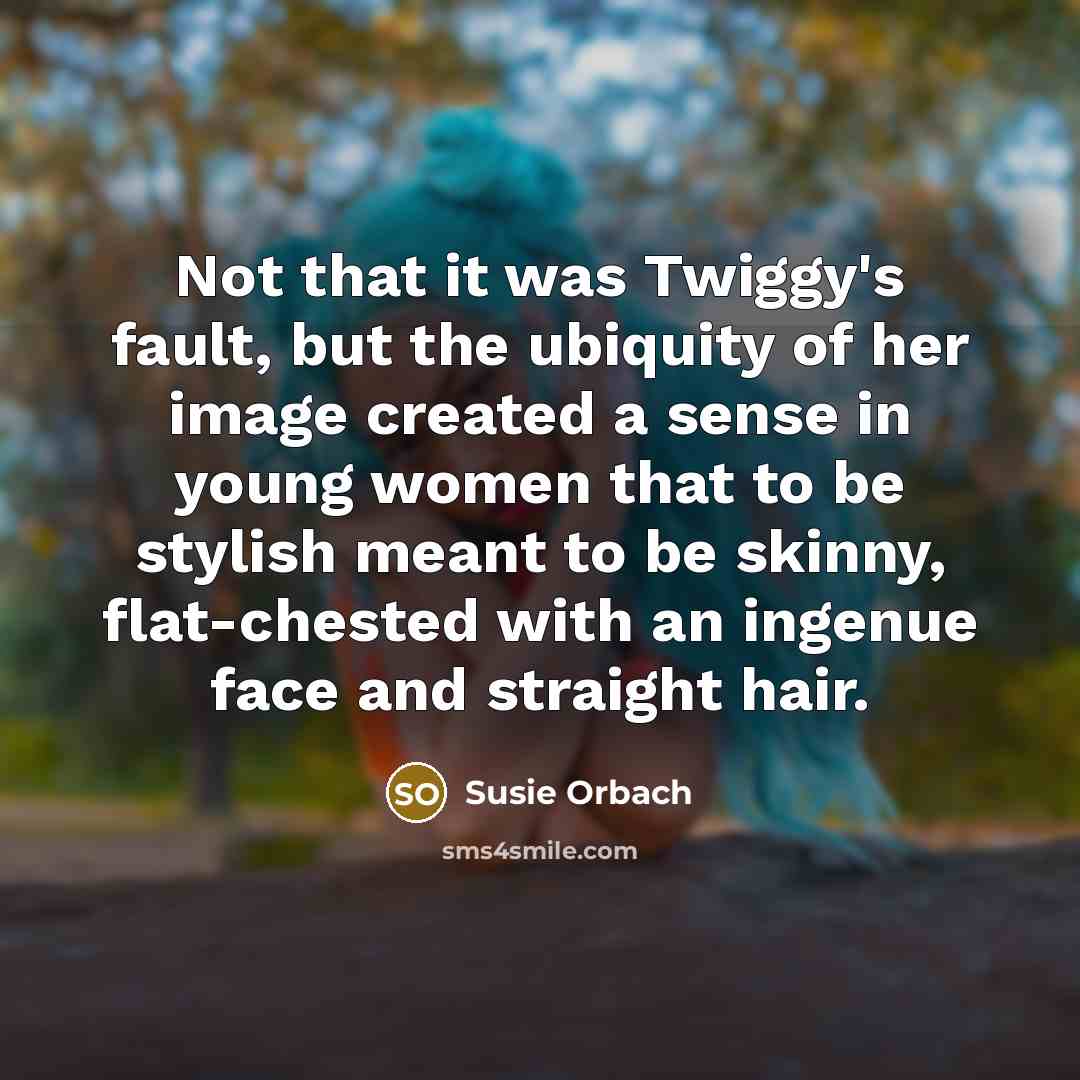 “Not that it was Twiggy's fault, but the ubiquity of…” quote by Susie Orbach