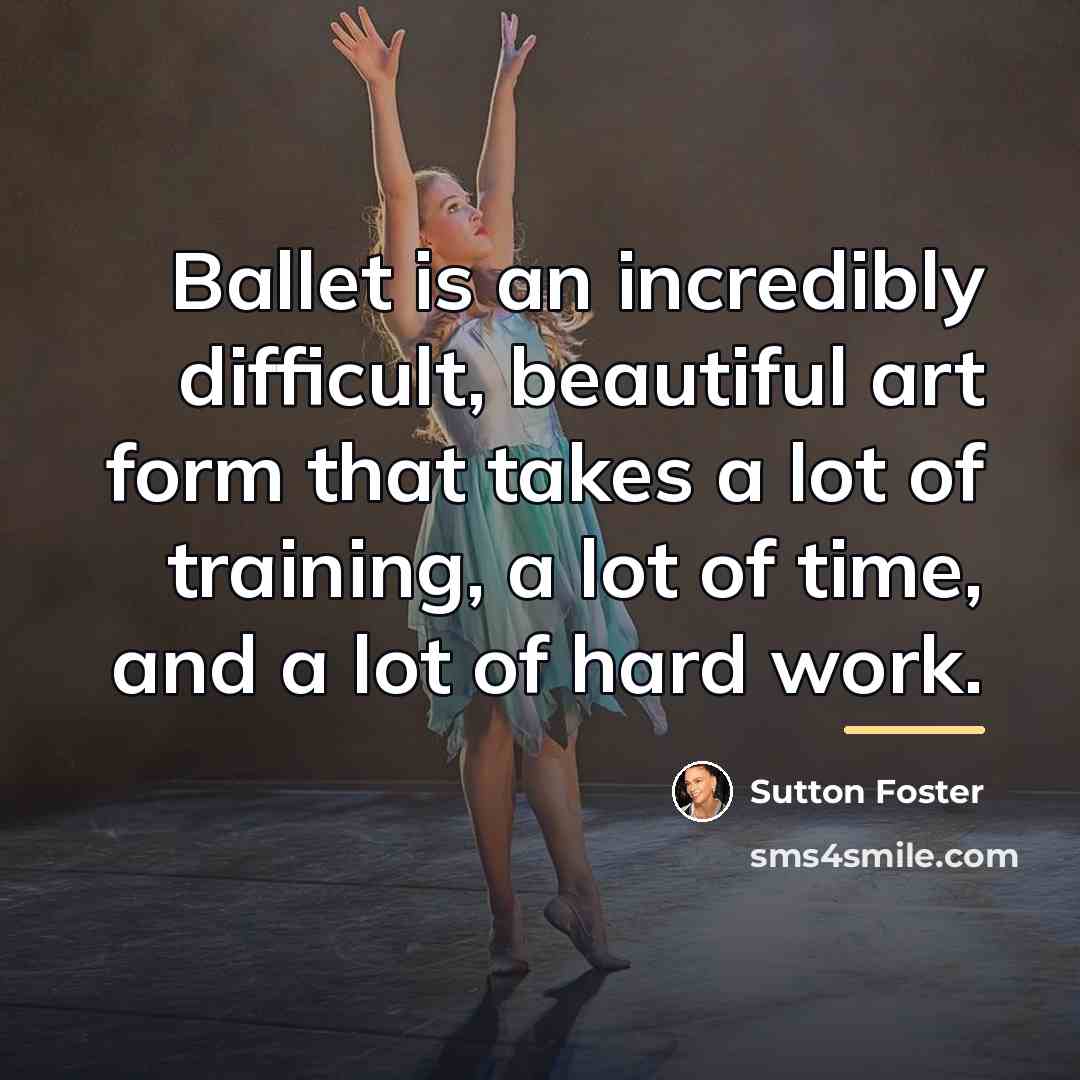“Ballet is an incredibly difficult, beautiful art form that takes…” quote by Sutton Foster
